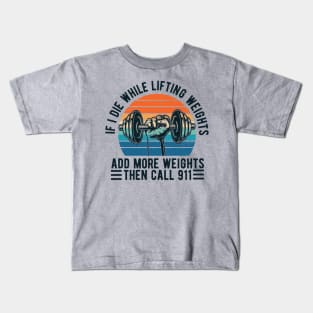 Weight Lifting fitness If I Die While Lifting Weights Add More Weights Then Call 911 Kids T-Shirt